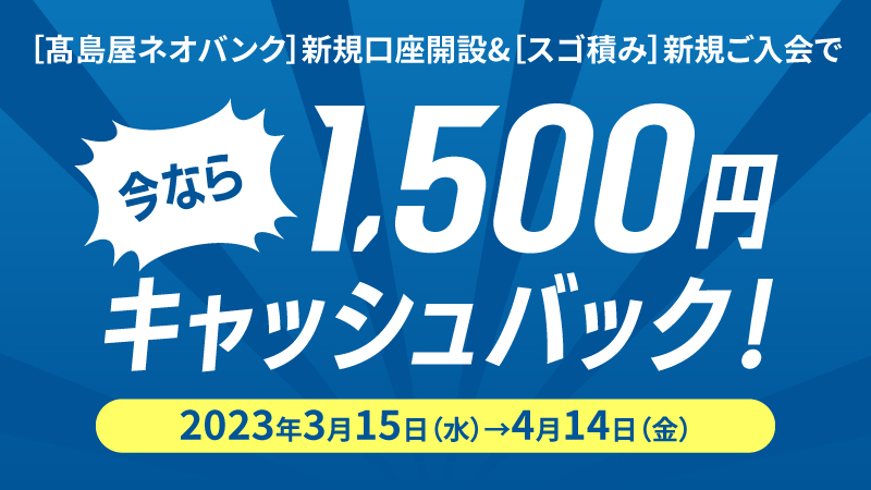 高島屋ネオバンク新規口座開設&スゴ積み新規ご入会で 今なら1,500円キャッシュバック!