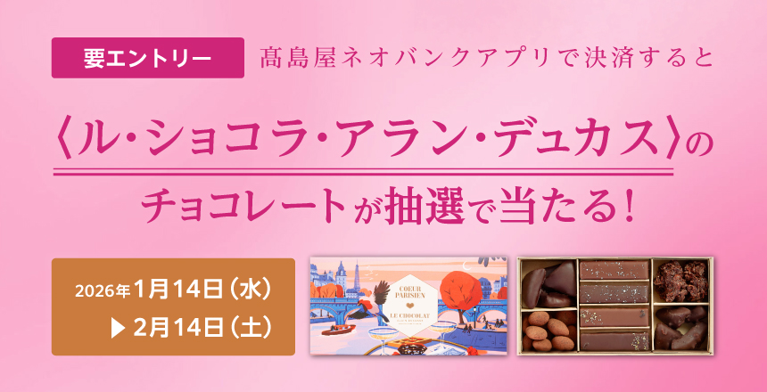 高島屋ネオバンクアプリで決済すると〈ル・ショコラ・アラン・デュカス〉のチョコレートが抽せんで当たる！キャンペーン