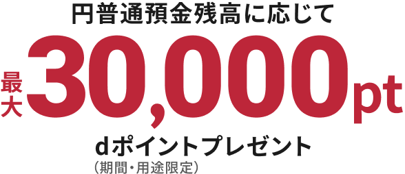 円普通預金残高に応じて最大30,000pt dポイントプレゼント（期間・用途限定）